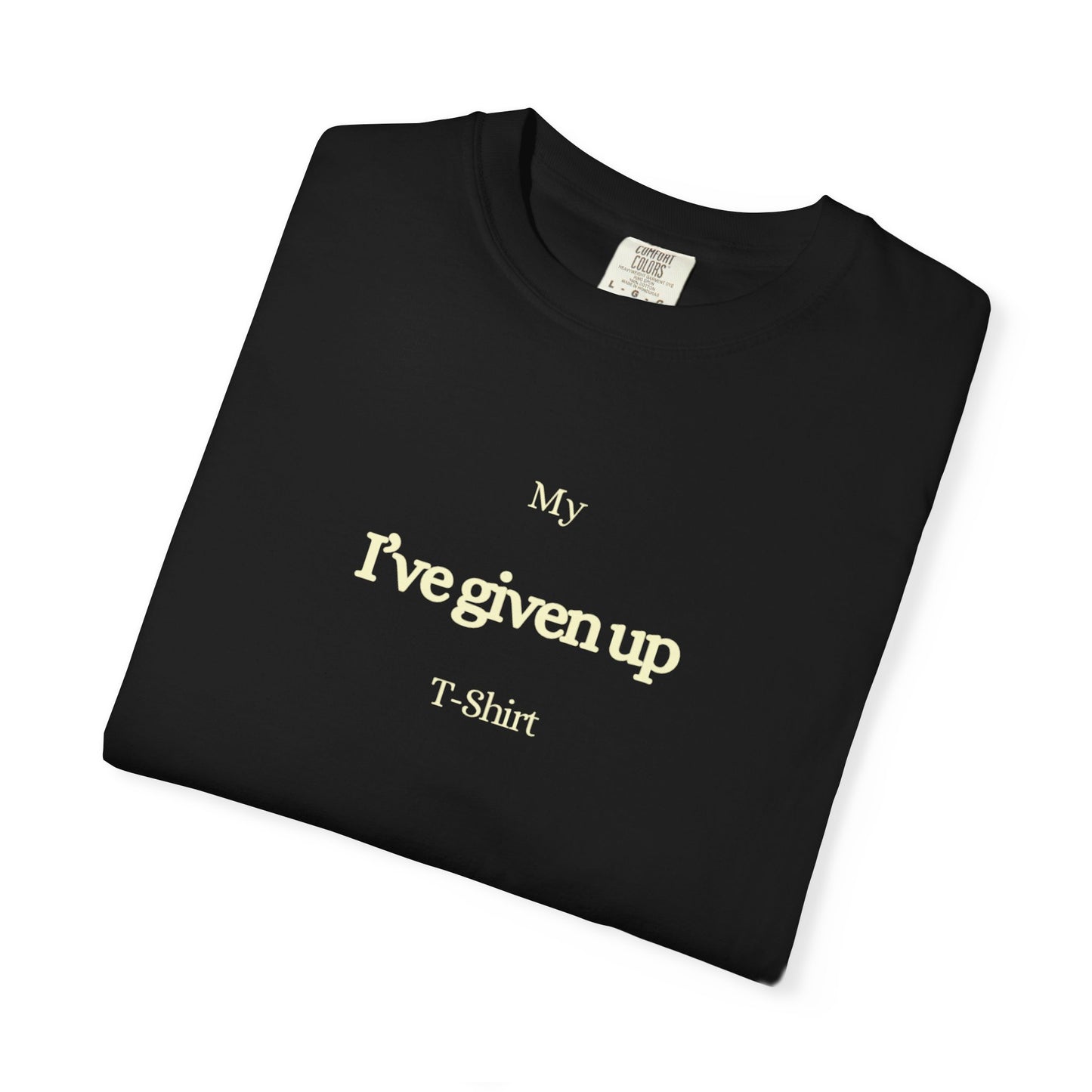 US I've Given Up Unisex Garment-Dyed T-Shirt, Relaxed Casual Wear, Funny Graphic Tee, Perfect Gift for Friends, Everyday Comfort